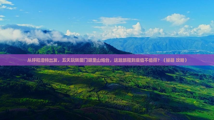 呼和浩特去厦门胡里山炮台五日游
