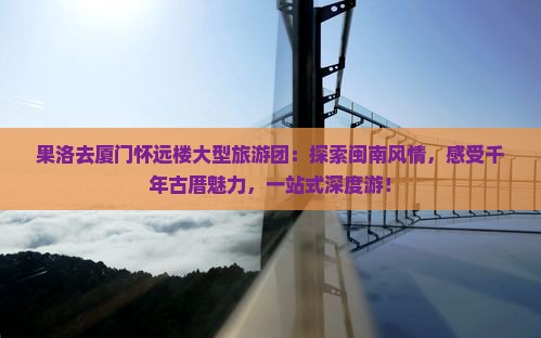 果洛去厦门怀远楼大型旅游团