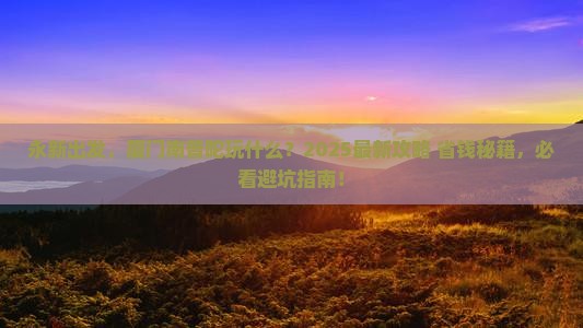 永新到厦门南普陀哪里玩