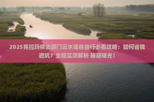 克拉玛依去厦门云水谣自由行