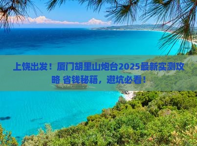 上饶去厦门胡里山炮台攻略