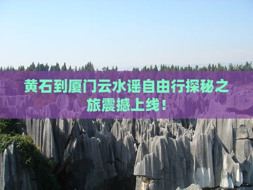 黄石到厦门云水谣自由行