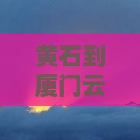 黄石到厦门云水谣自由行