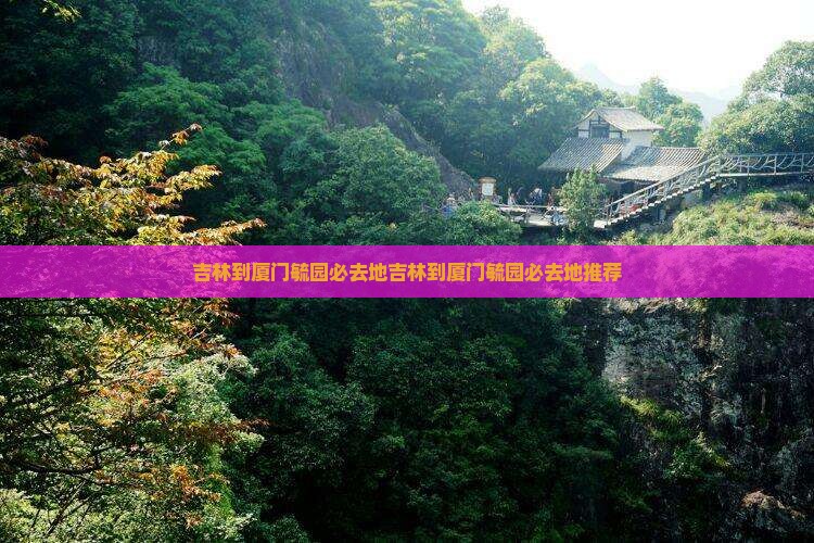 吉林到厦门毓园必去地