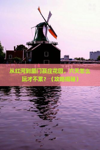 红河去厦门菽庄花园六日游