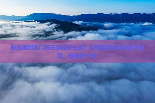 防城港到厦门菽庄花园四日游