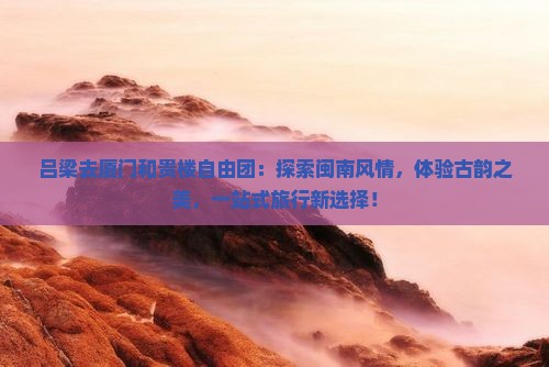 吕梁去厦门和贵楼自由团