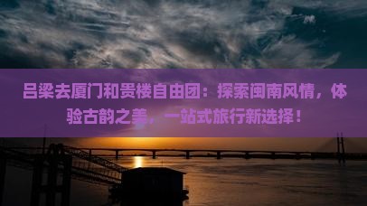 吕梁去厦门和贵楼自由团