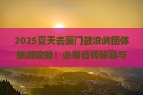 夏天去厦门鼓浪屿团体旅游