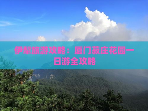 伊犁哈萨克去厦门菽庄花园一日
