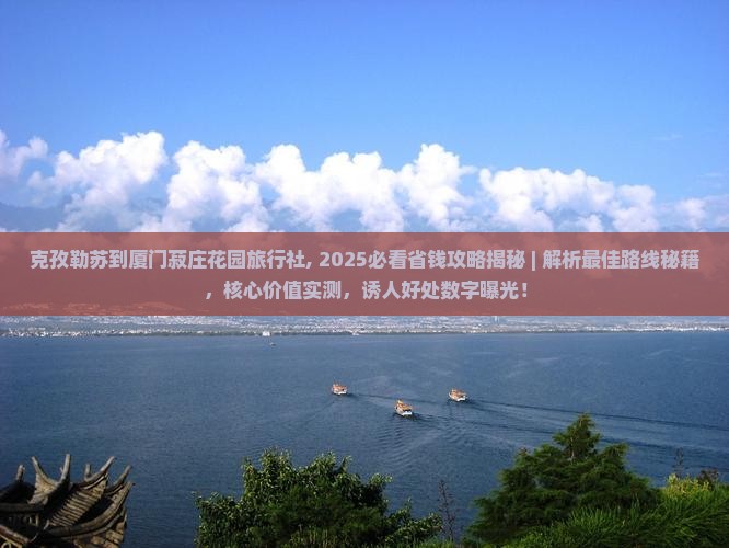 克孜勒苏到厦门菽庄花园旅行社 克孜勒苏到厦门菽庄花园旅行社