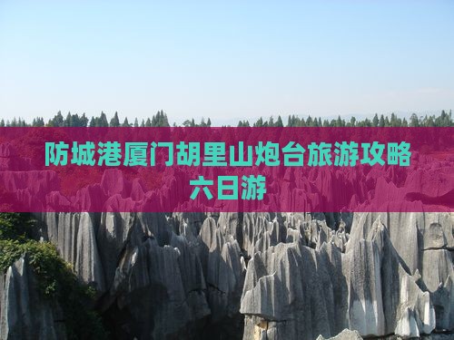 防城港去厦门胡里山炮台六日游