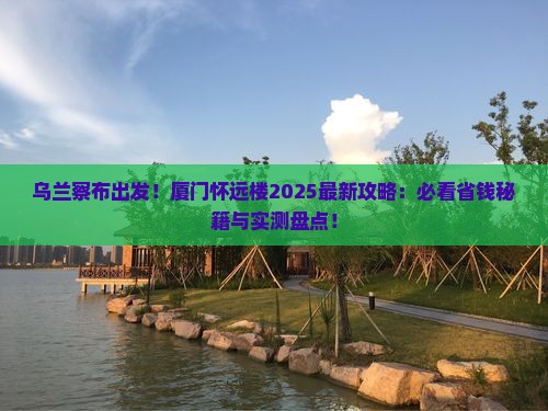 乌兰察布去厦门怀远楼哪里玩