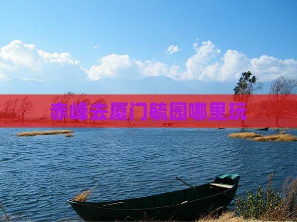 赤峰去厦门毓园哪里玩