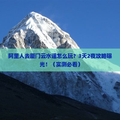 阿里去厦门云水谣攻略