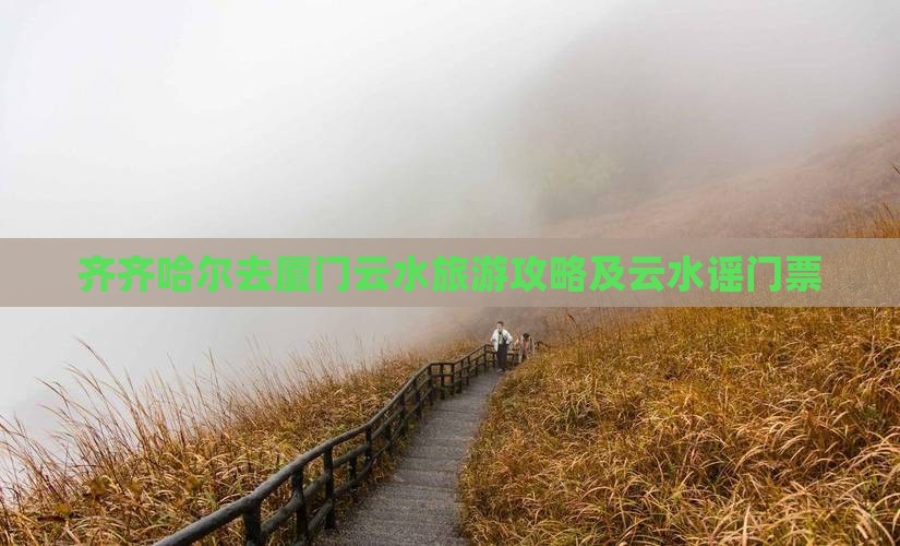 齐齐哈尔去厦门云水谣门票