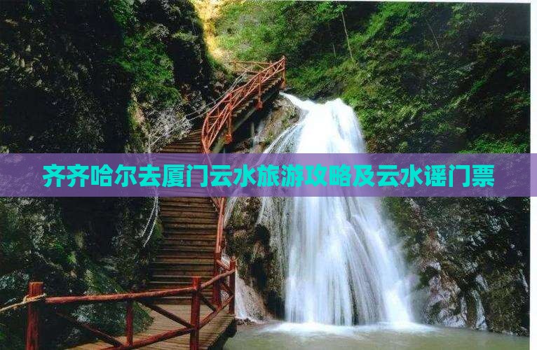 齐齐哈尔去厦门云水谣门票