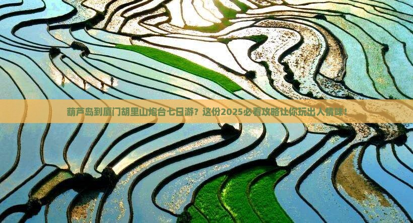 葫芦岛到厦门胡里山炮台七日游