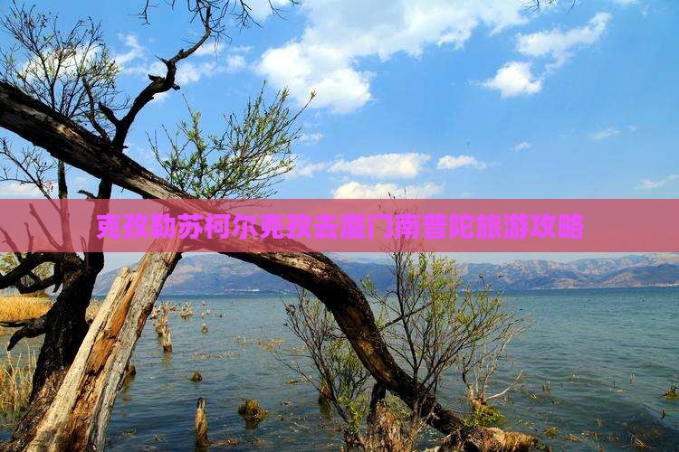 克孜勒苏柯尔克孜去厦门南普陀攻略