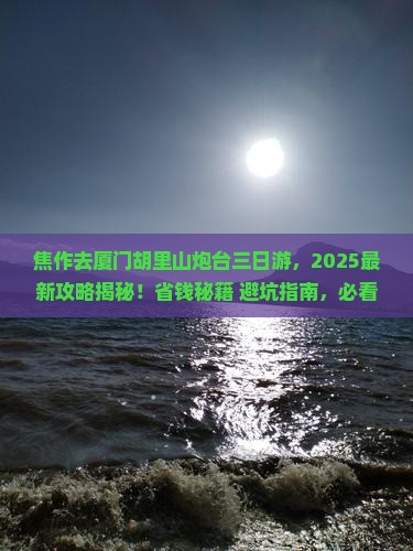 焦作去厦门胡里山炮台三日游