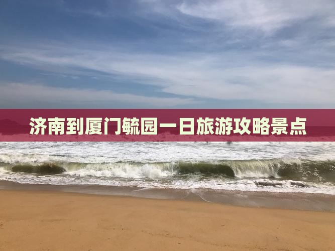济南到厦门毓园一日 济南到厦门毓园一日