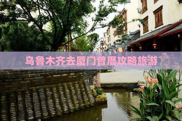 乌鲁木齐去厦门曾厝埯景点