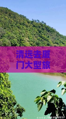 清远去厦门大型旅游团