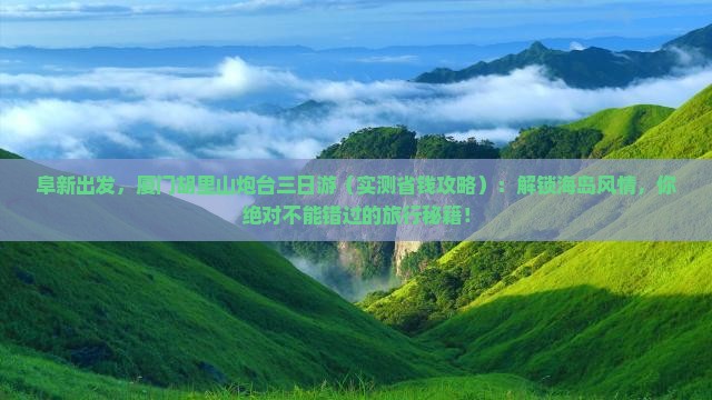阜新到厦门胡里山炮台三日游