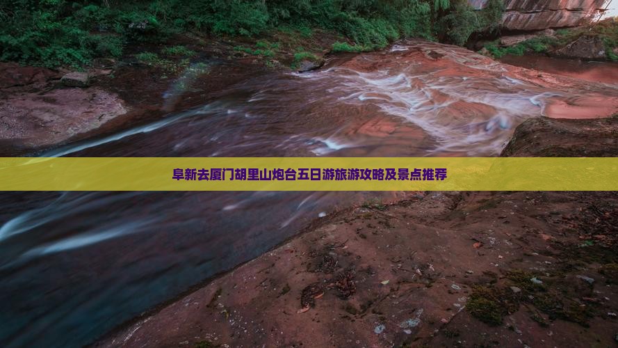 阜新去厦门胡里山炮台五日游
