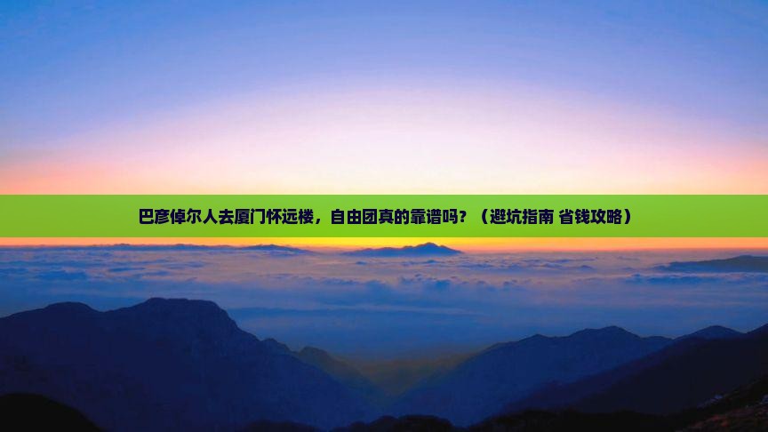 巴彦倬尔去厦门怀远楼自由团