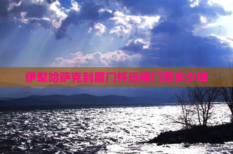 伊犁哈萨克到厦门怀远楼门票