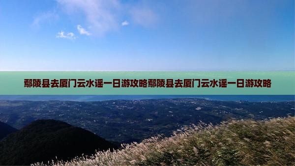 鄢陵县去厦门云水谣一日