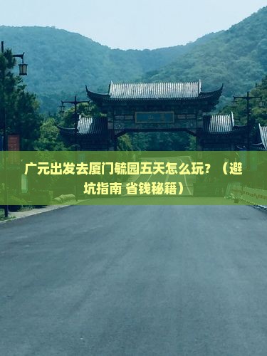 广元去厦门毓园五日游