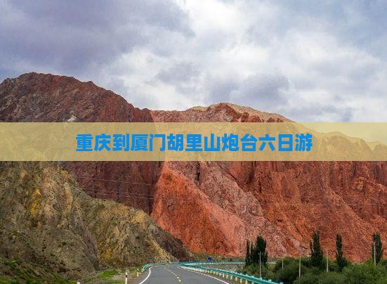 重庆到厦门胡里山炮台六日游