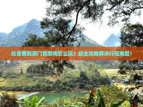 吐鲁番到厦门曾厝埯大型旅游团