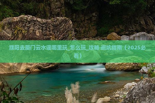 濮阳去厦门云水谣哪里玩