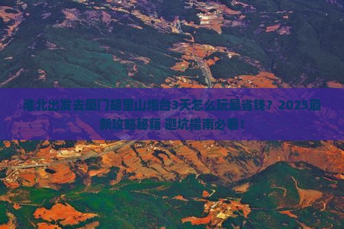 淮北去厦门胡里山炮台三日游