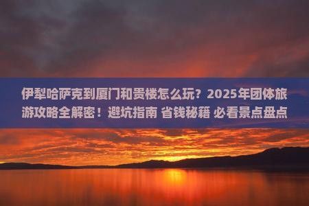 伊犁哈萨克到厦门和贵楼团体旅游