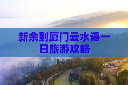 新余到厦门云水谣一日