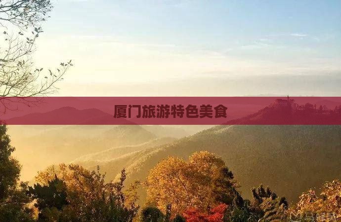 汉中去厦门旅游小吃 汉中去厦门旅游小吃