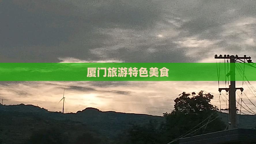 汉中去厦门旅游小吃 汉中去厦门旅游小吃