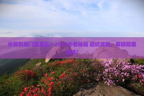 长葛到厦门哪里玩