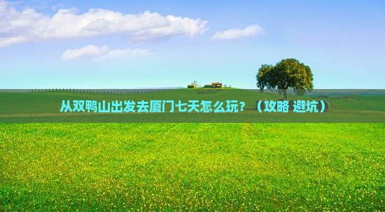 双鸭山去厦门七日游