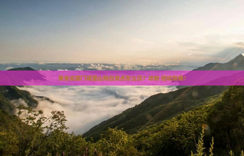 果洛去厦门胡里山炮台景点