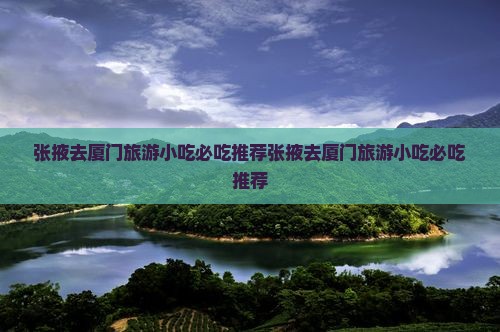 张掖去厦门旅游小吃