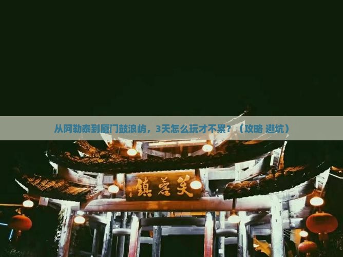 阿勒泰到厦门鼓浪屿自由行