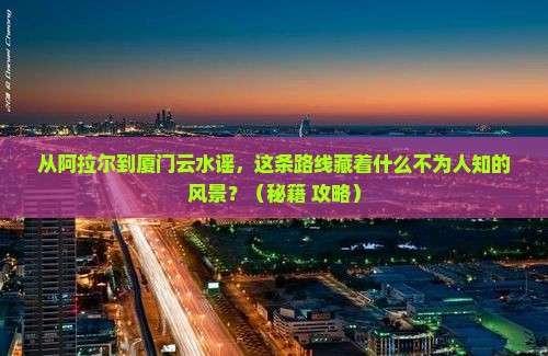 阿拉尔到厦门云水谣景点