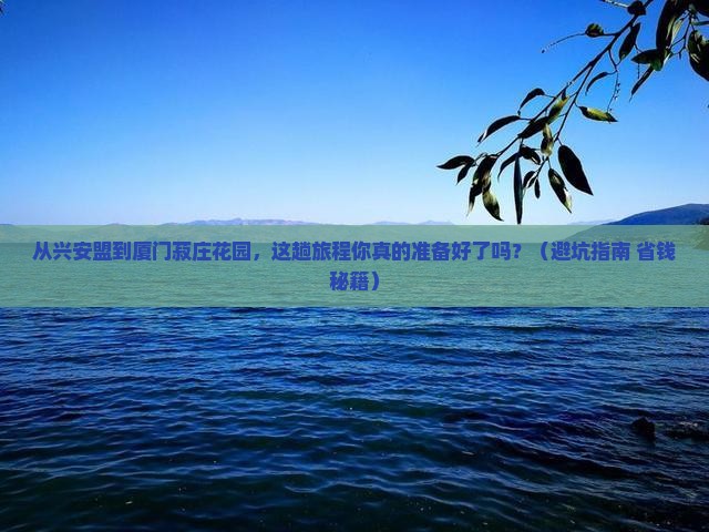 兴安盟去厦门菽庄花园旅游 兴安盟去厦门菽庄花园旅游