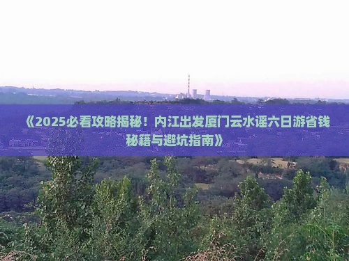 内江去厦门云水谣六日游