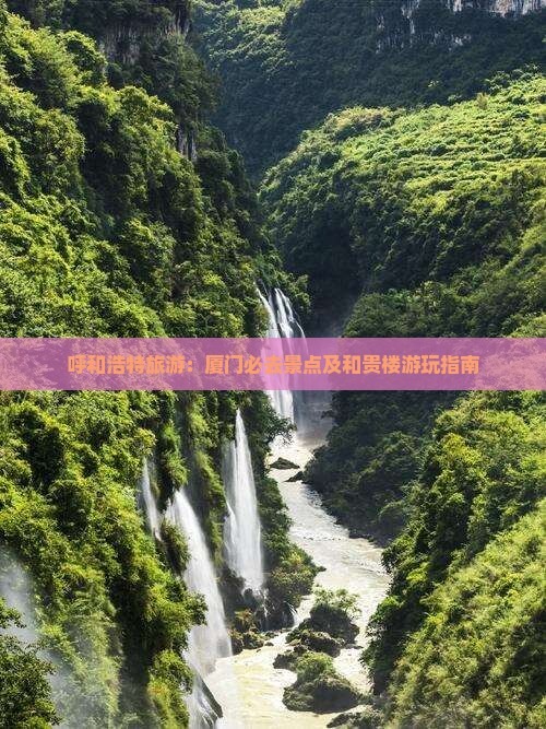 呼和浩特去厦门和贵楼哪里玩